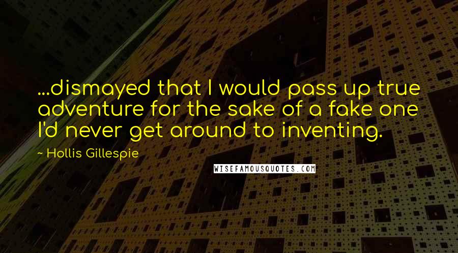 Hollis Gillespie Quotes: ...dismayed that I would pass up true adventure for the sake of a fake one I'd never get around to inventing.