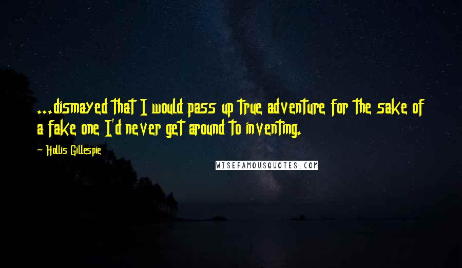 Hollis Gillespie Quotes: ...dismayed that I would pass up true adventure for the sake of a fake one I'd never get around to inventing.