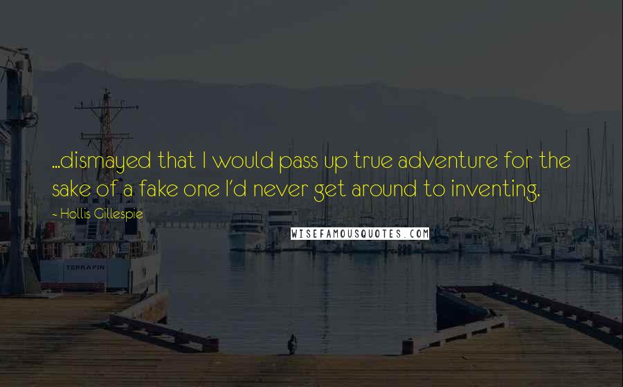 Hollis Gillespie Quotes: ...dismayed that I would pass up true adventure for the sake of a fake one I'd never get around to inventing.