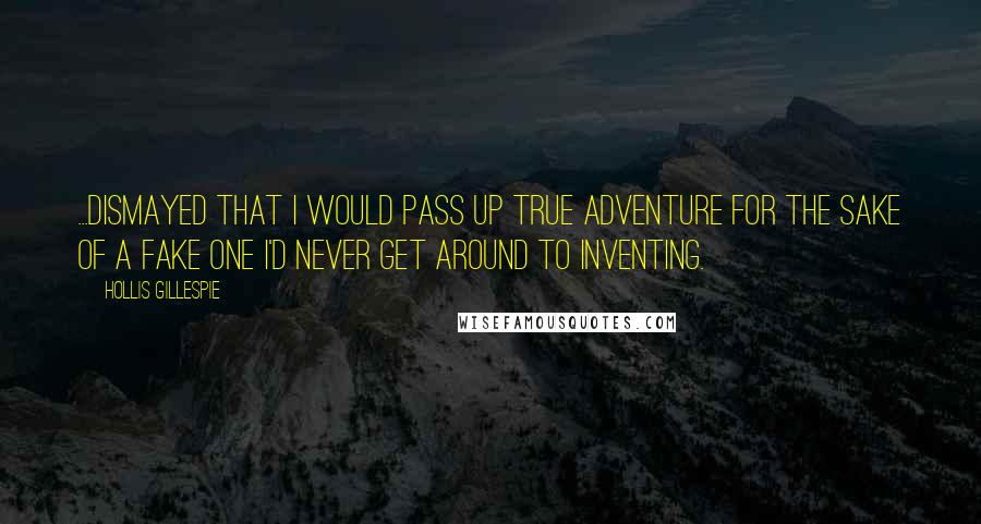 Hollis Gillespie Quotes: ...dismayed that I would pass up true adventure for the sake of a fake one I'd never get around to inventing.