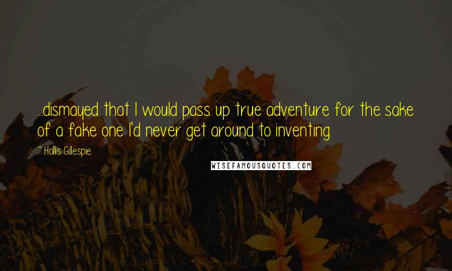 Hollis Gillespie Quotes: ...dismayed that I would pass up true adventure for the sake of a fake one I'd never get around to inventing.