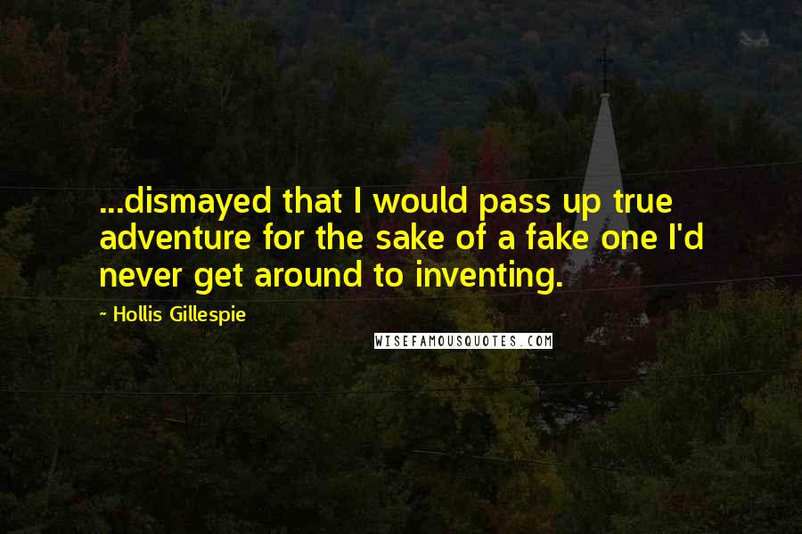 Hollis Gillespie Quotes: ...dismayed that I would pass up true adventure for the sake of a fake one I'd never get around to inventing.