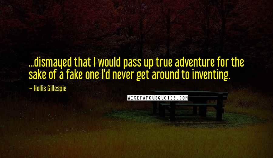 Hollis Gillespie Quotes: ...dismayed that I would pass up true adventure for the sake of a fake one I'd never get around to inventing.