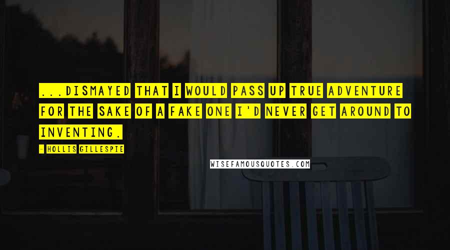 Hollis Gillespie Quotes: ...dismayed that I would pass up true adventure for the sake of a fake one I'd never get around to inventing.