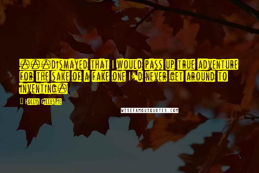 Hollis Gillespie Quotes: ...dismayed that I would pass up true adventure for the sake of a fake one I'd never get around to inventing.