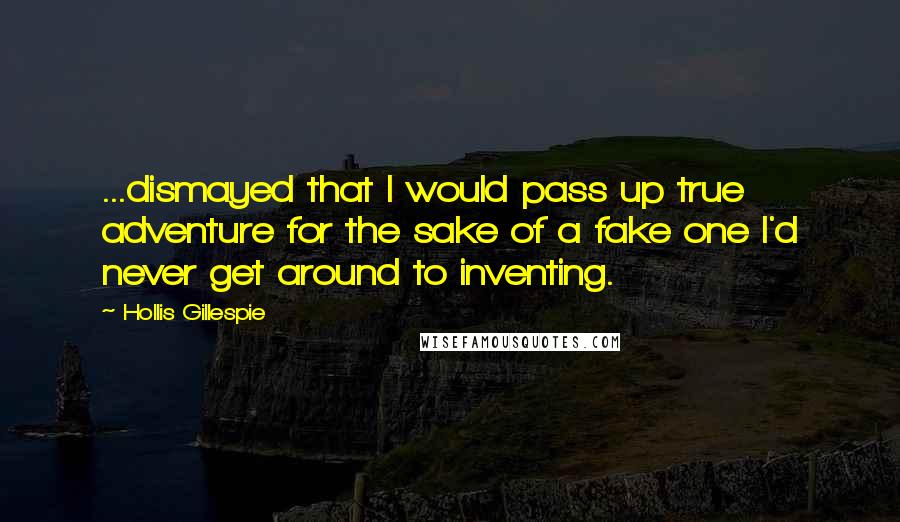 Hollis Gillespie Quotes: ...dismayed that I would pass up true adventure for the sake of a fake one I'd never get around to inventing.