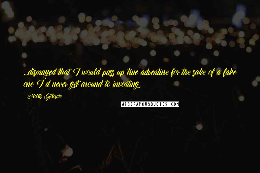Hollis Gillespie Quotes: ...dismayed that I would pass up true adventure for the sake of a fake one I'd never get around to inventing.