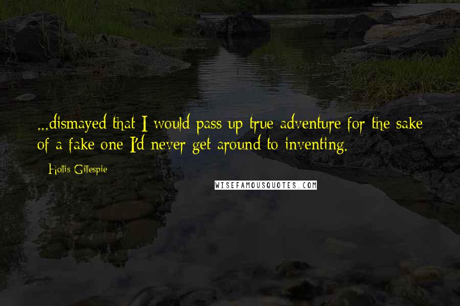 Hollis Gillespie Quotes: ...dismayed that I would pass up true adventure for the sake of a fake one I'd never get around to inventing.