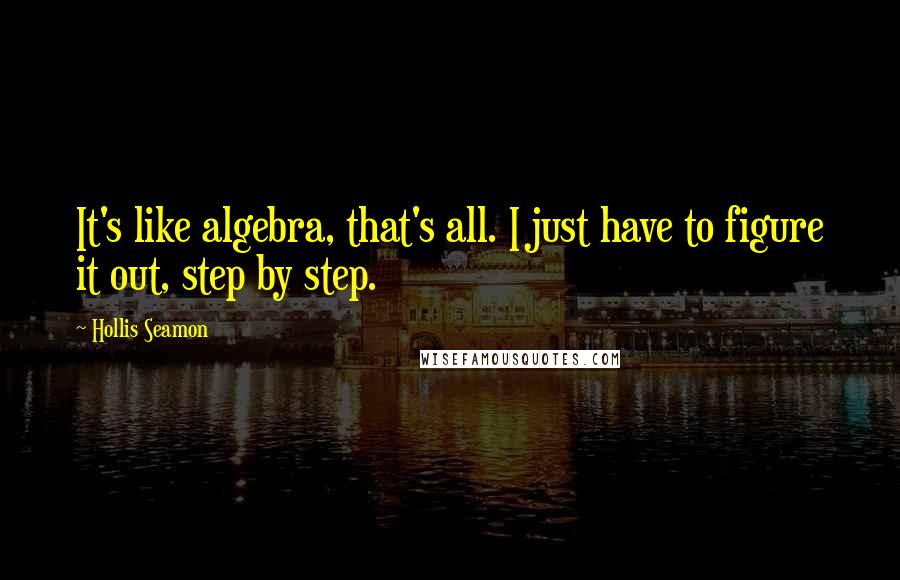 Hollis Seamon Quotes: It's like algebra, that's all. I just have to figure it out, step by step.