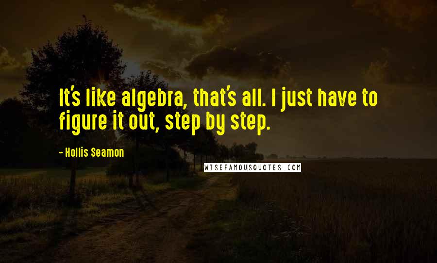 Hollis Seamon Quotes: It's like algebra, that's all. I just have to figure it out, step by step.