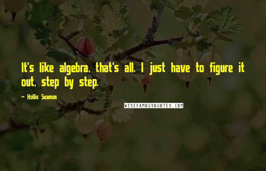 Hollis Seamon Quotes: It's like algebra, that's all. I just have to figure it out, step by step.