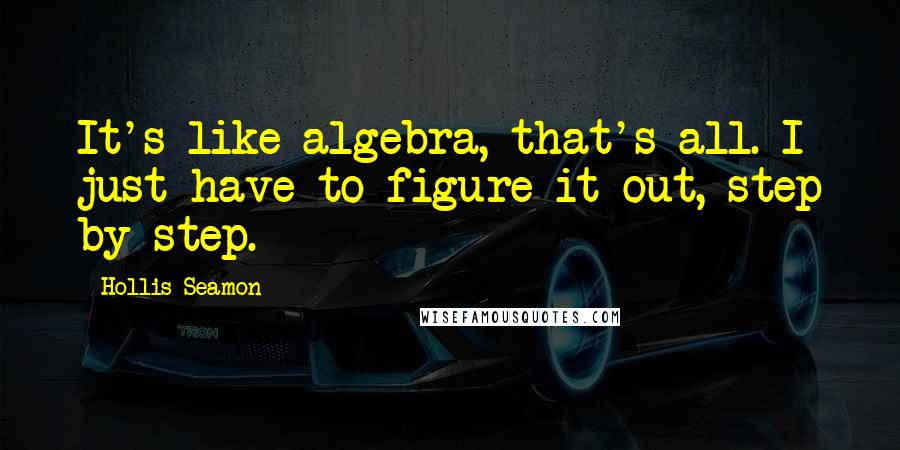 Hollis Seamon Quotes: It's like algebra, that's all. I just have to figure it out, step by step.