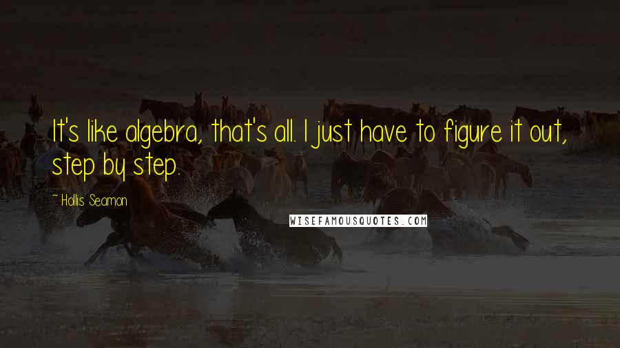 Hollis Seamon Quotes: It's like algebra, that's all. I just have to figure it out, step by step.