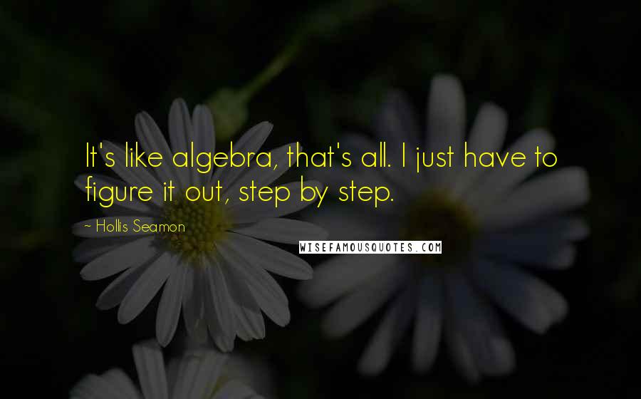 Hollis Seamon Quotes: It's like algebra, that's all. I just have to figure it out, step by step.