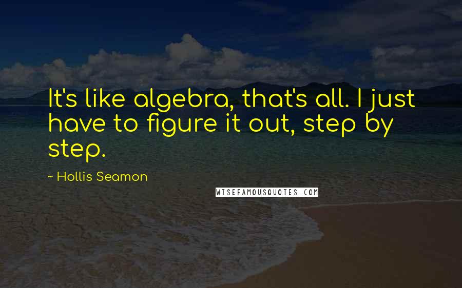 Hollis Seamon Quotes: It's like algebra, that's all. I just have to figure it out, step by step.