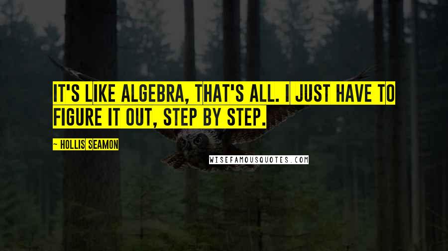 Hollis Seamon Quotes: It's like algebra, that's all. I just have to figure it out, step by step.