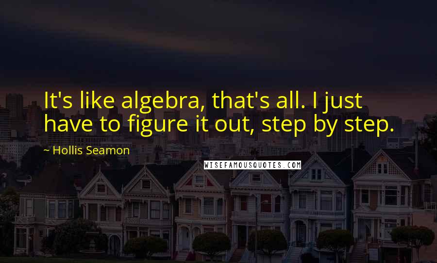 Hollis Seamon Quotes: It's like algebra, that's all. I just have to figure it out, step by step.