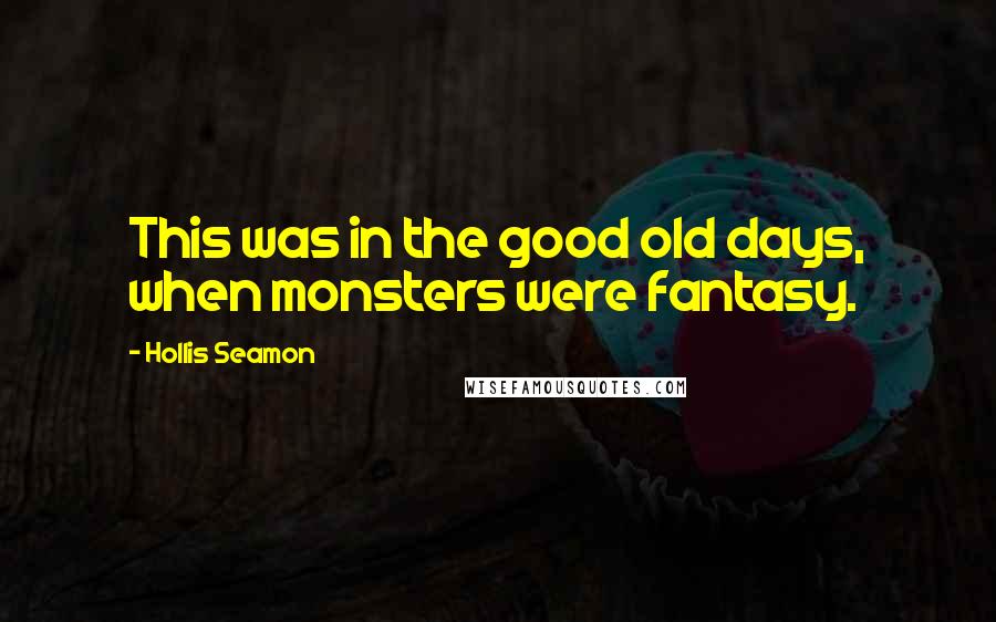 Hollis Seamon Quotes: This was in the good old days, when monsters were fantasy.