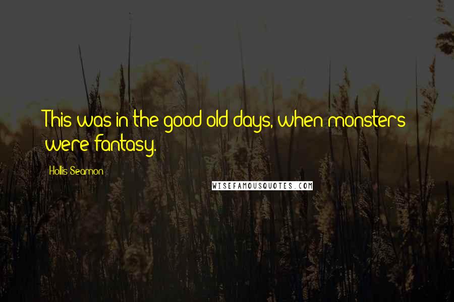 Hollis Seamon Quotes: This was in the good old days, when monsters were fantasy.