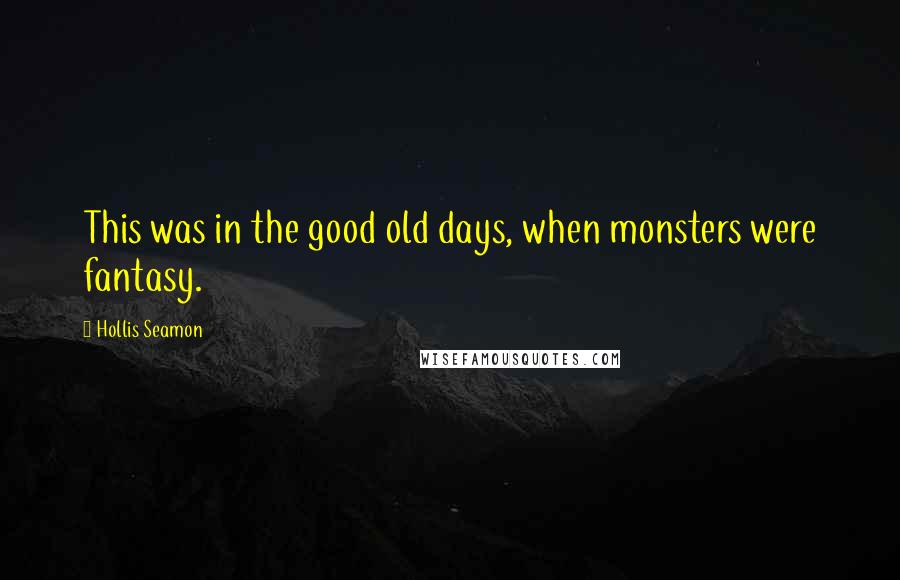 Hollis Seamon Quotes: This was in the good old days, when monsters were fantasy.