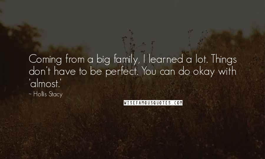 Hollis Stacy Quotes: Coming from a big family, I learned a lot. Things don't have to be perfect. You can do okay with 'almost.'