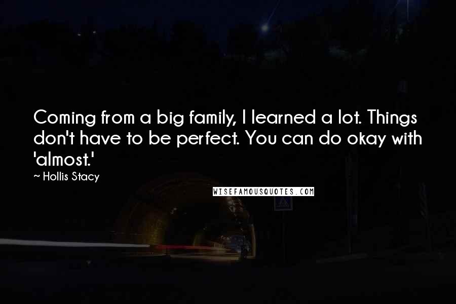 Hollis Stacy Quotes: Coming from a big family, I learned a lot. Things don't have to be perfect. You can do okay with 'almost.'