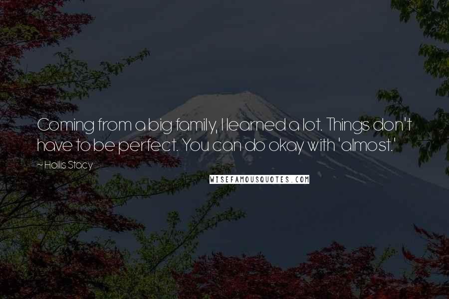 Hollis Stacy Quotes: Coming from a big family, I learned a lot. Things don't have to be perfect. You can do okay with 'almost.'