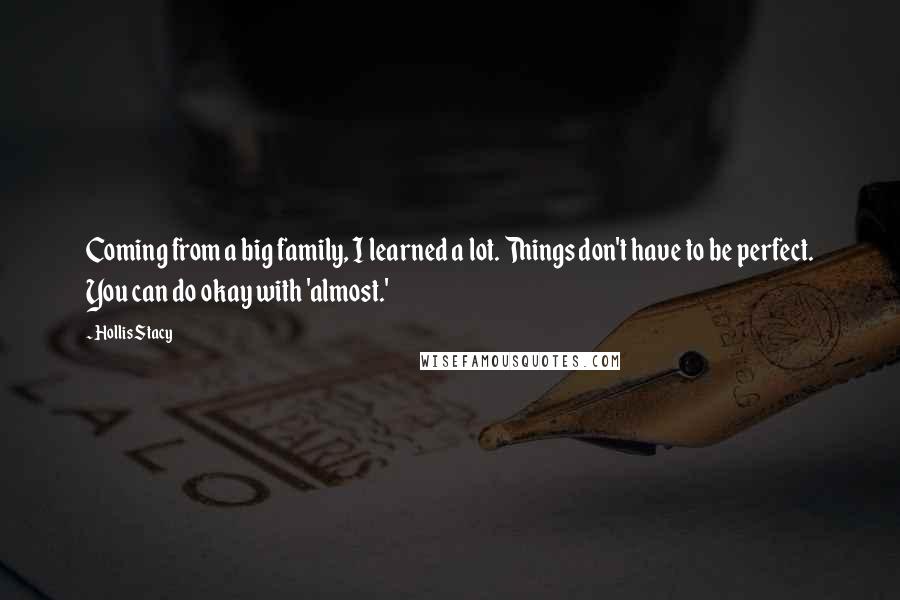 Hollis Stacy Quotes: Coming from a big family, I learned a lot. Things don't have to be perfect. You can do okay with 'almost.'