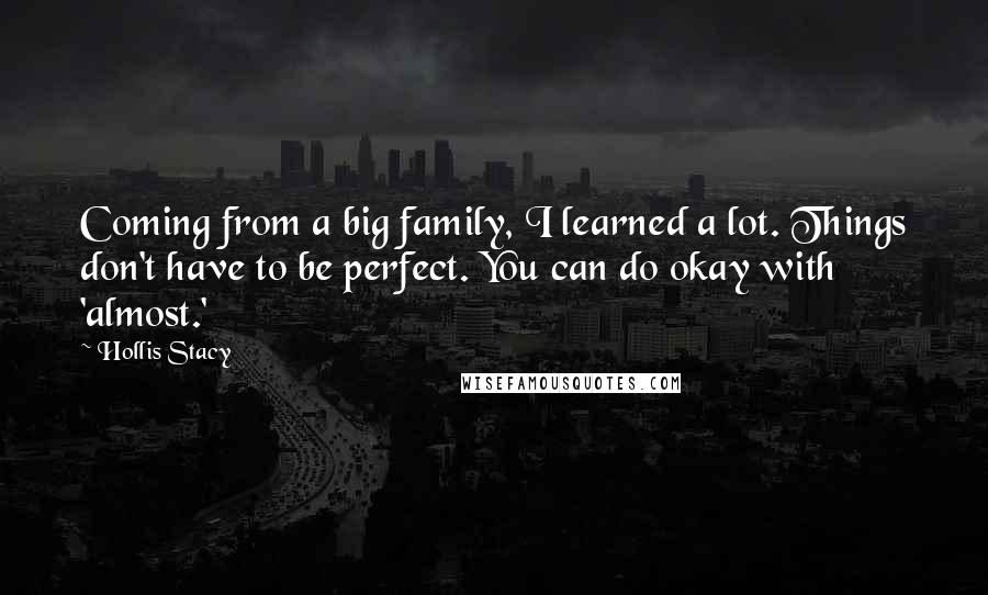 Hollis Stacy Quotes: Coming from a big family, I learned a lot. Things don't have to be perfect. You can do okay with 'almost.'