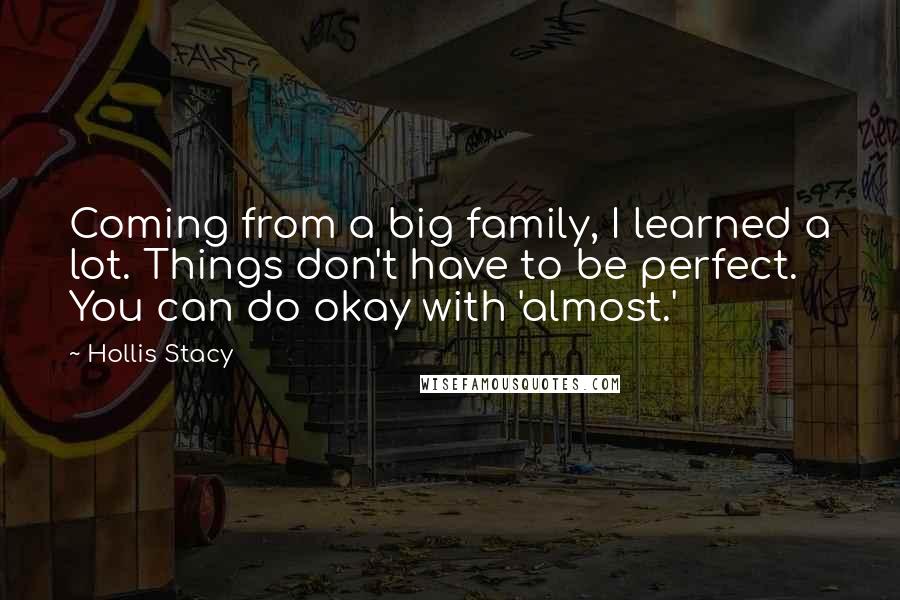 Hollis Stacy Quotes: Coming from a big family, I learned a lot. Things don't have to be perfect. You can do okay with 'almost.'