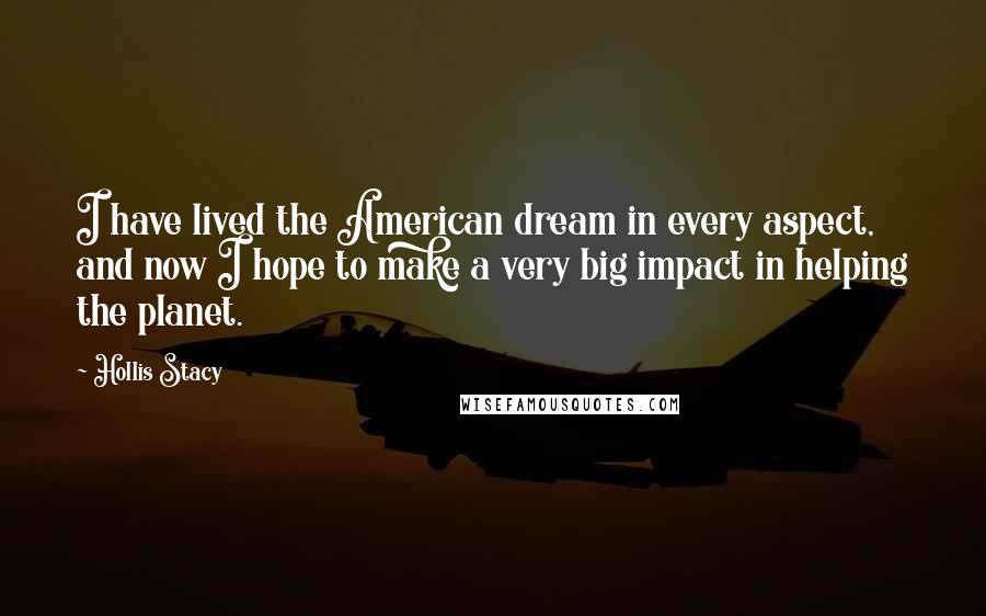 Hollis Stacy Quotes: I have lived the American dream in every aspect, and now I hope to make a very big impact in helping the planet.