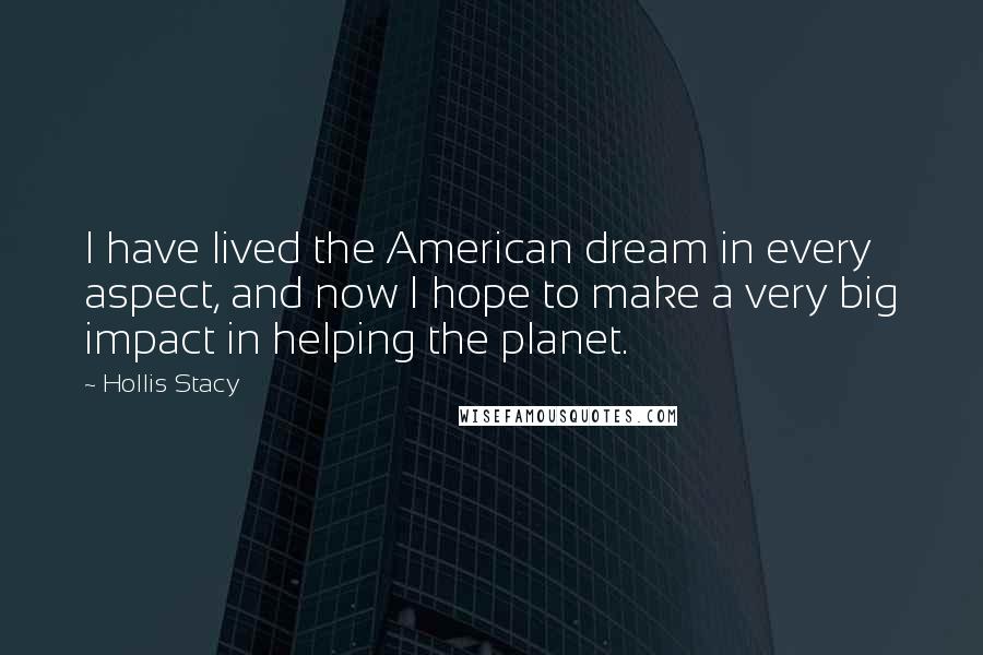 Hollis Stacy Quotes: I have lived the American dream in every aspect, and now I hope to make a very big impact in helping the planet.