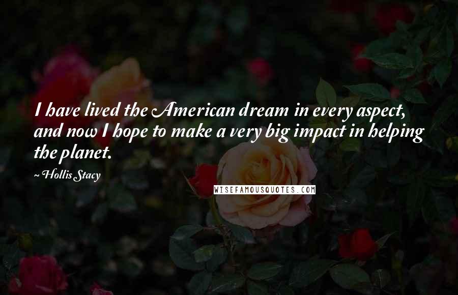 Hollis Stacy Quotes: I have lived the American dream in every aspect, and now I hope to make a very big impact in helping the planet.