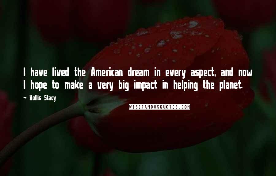 Hollis Stacy Quotes: I have lived the American dream in every aspect, and now I hope to make a very big impact in helping the planet.