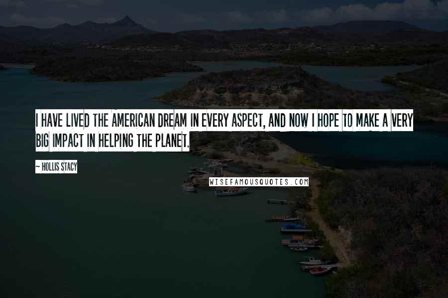 Hollis Stacy Quotes: I have lived the American dream in every aspect, and now I hope to make a very big impact in helping the planet.