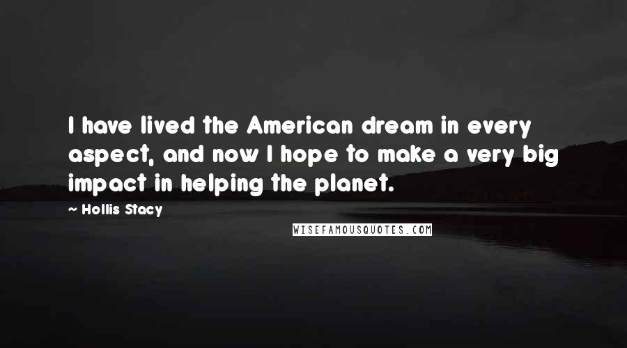 Hollis Stacy Quotes: I have lived the American dream in every aspect, and now I hope to make a very big impact in helping the planet.