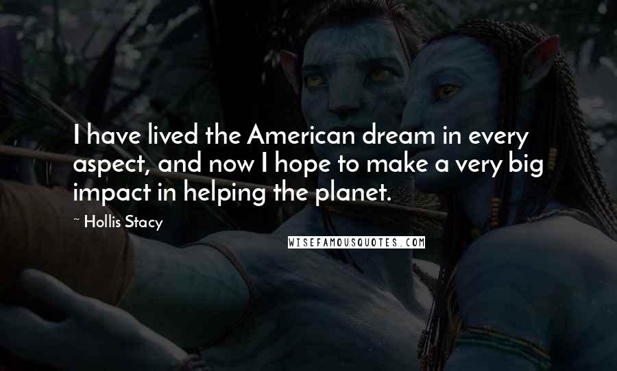 Hollis Stacy Quotes: I have lived the American dream in every aspect, and now I hope to make a very big impact in helping the planet.