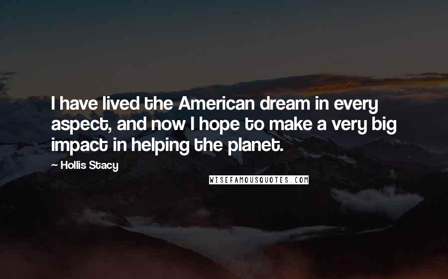 Hollis Stacy Quotes: I have lived the American dream in every aspect, and now I hope to make a very big impact in helping the planet.