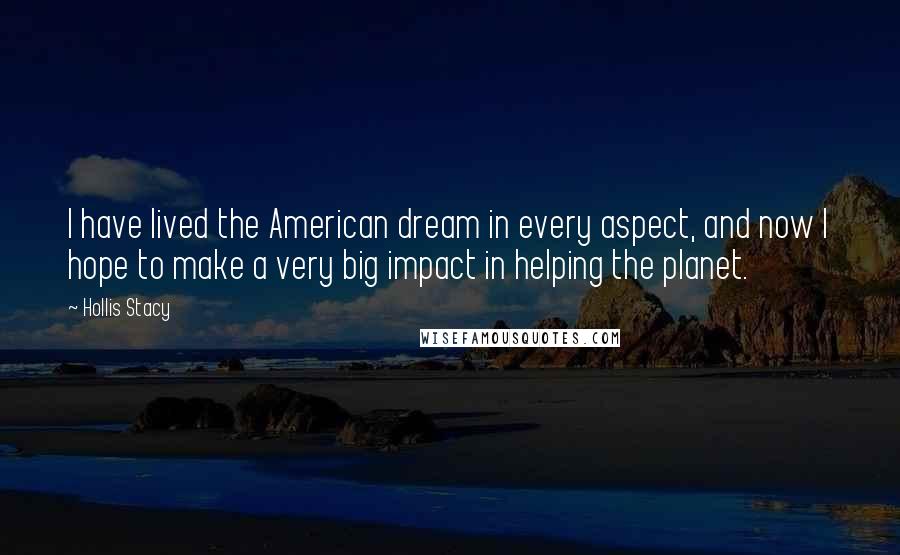 Hollis Stacy Quotes: I have lived the American dream in every aspect, and now I hope to make a very big impact in helping the planet.