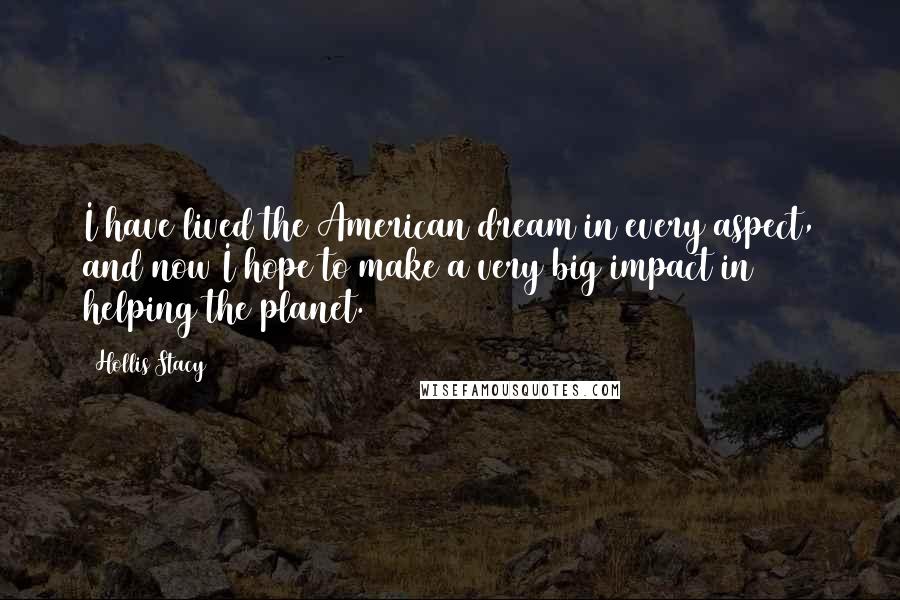 Hollis Stacy Quotes: I have lived the American dream in every aspect, and now I hope to make a very big impact in helping the planet.
