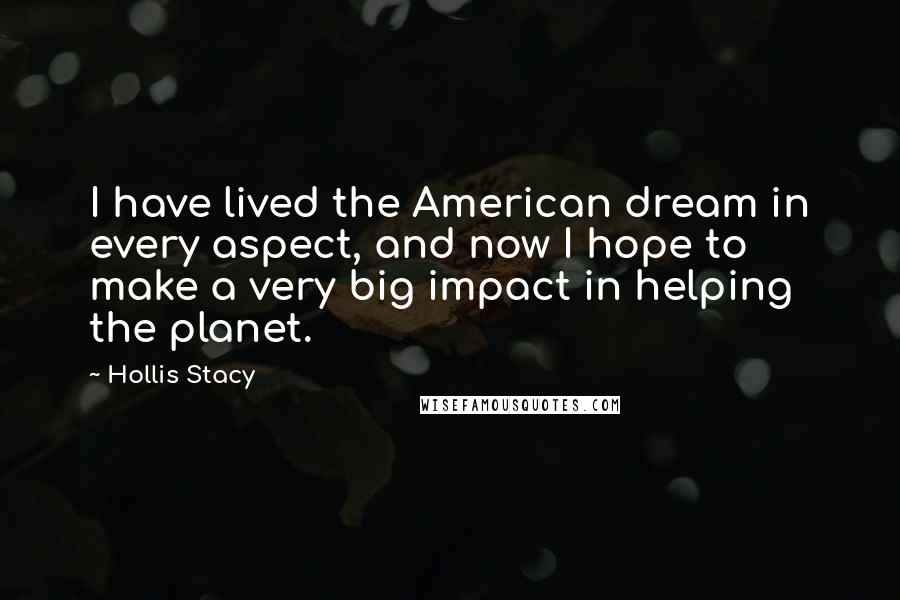 Hollis Stacy Quotes: I have lived the American dream in every aspect, and now I hope to make a very big impact in helping the planet.