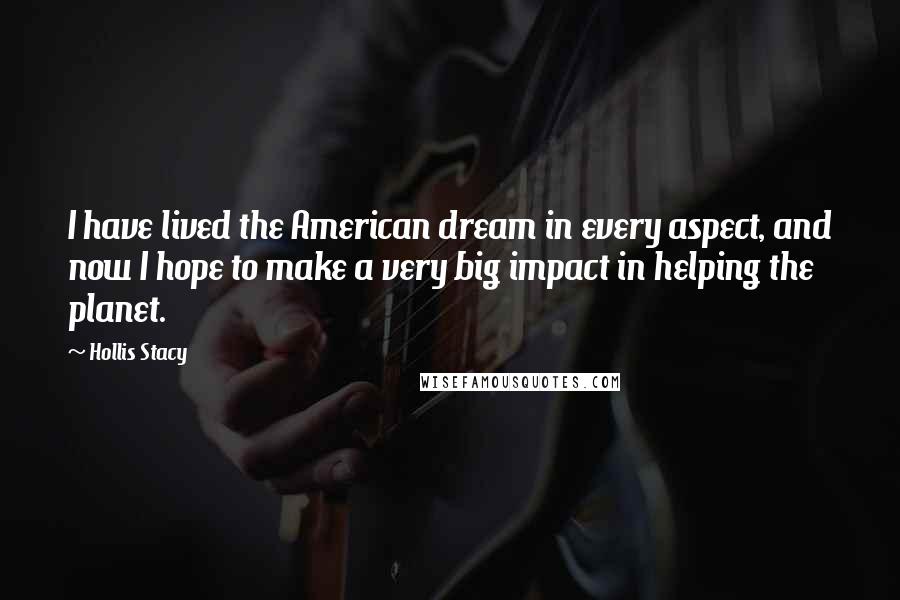 Hollis Stacy Quotes: I have lived the American dream in every aspect, and now I hope to make a very big impact in helping the planet.