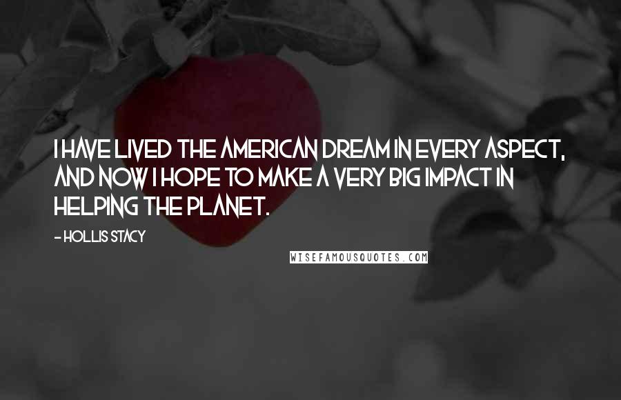 Hollis Stacy Quotes: I have lived the American dream in every aspect, and now I hope to make a very big impact in helping the planet.