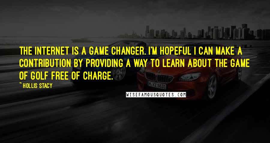 Hollis Stacy Quotes: The Internet is a game changer. I'm hopeful I can make a contribution by providing a way to learn about the game of golf free of charge.