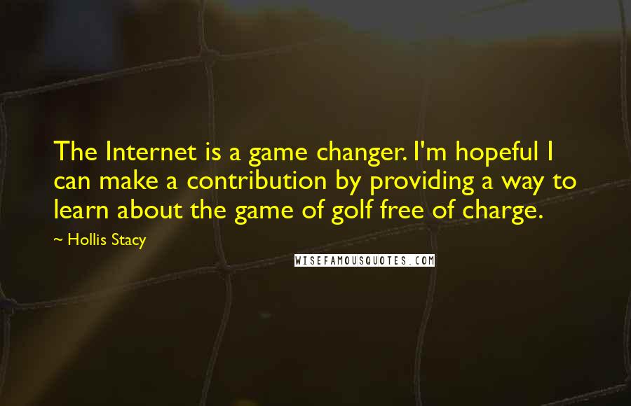 Hollis Stacy Quotes: The Internet is a game changer. I'm hopeful I can make a contribution by providing a way to learn about the game of golf free of charge.