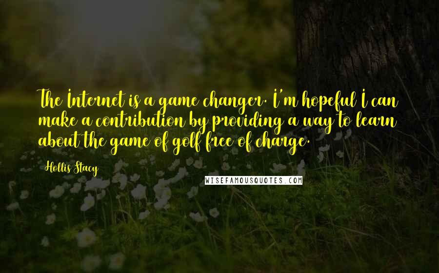 Hollis Stacy Quotes: The Internet is a game changer. I'm hopeful I can make a contribution by providing a way to learn about the game of golf free of charge.