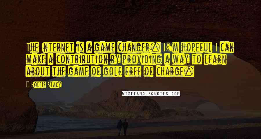 Hollis Stacy Quotes: The Internet is a game changer. I'm hopeful I can make a contribution by providing a way to learn about the game of golf free of charge.