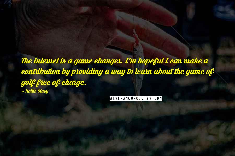 Hollis Stacy Quotes: The Internet is a game changer. I'm hopeful I can make a contribution by providing a way to learn about the game of golf free of charge.