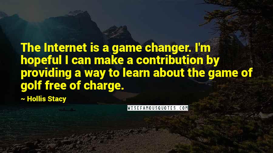 Hollis Stacy Quotes: The Internet is a game changer. I'm hopeful I can make a contribution by providing a way to learn about the game of golf free of charge.