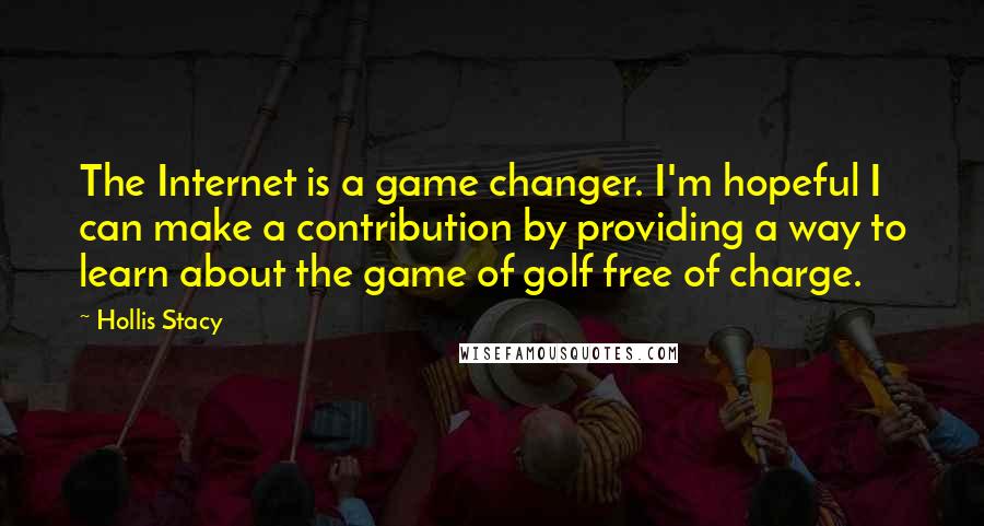 Hollis Stacy Quotes: The Internet is a game changer. I'm hopeful I can make a contribution by providing a way to learn about the game of golf free of charge.